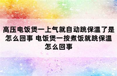 高压电饭煲一上气就自动跳保温了是怎么回事 电饭煲一按煮饭就跳保温怎么回事